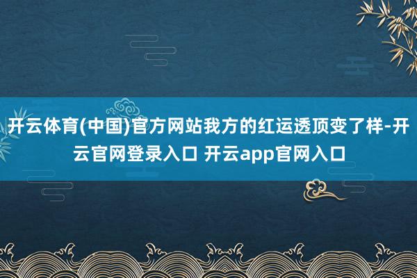 开云体育(中国)官方网站我方的红运透顶变了样-开云官网登录入口 开云app官网入口