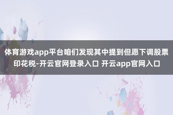体育游戏app平台咱们发现其中提到但愿下调股票印花税-开云官网登录入口 开云app官网入口