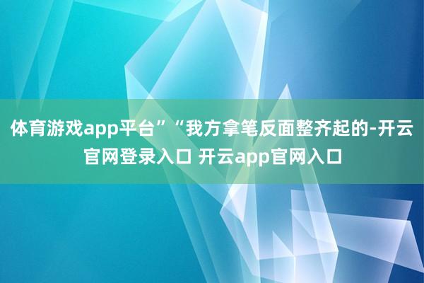 体育游戏app平台”“我方拿笔反面整齐起的-开云官网登录入口 开云app官网入口
