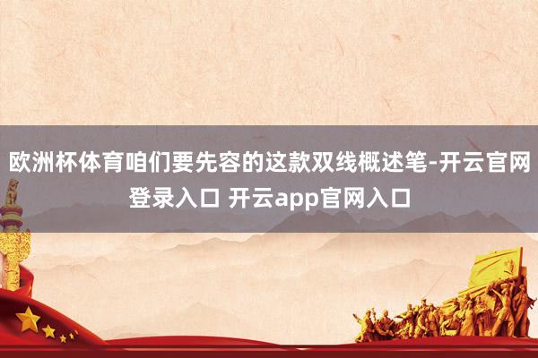 欧洲杯体育咱们要先容的这款双线概述笔-开云官网登录入口 开云app官网入口