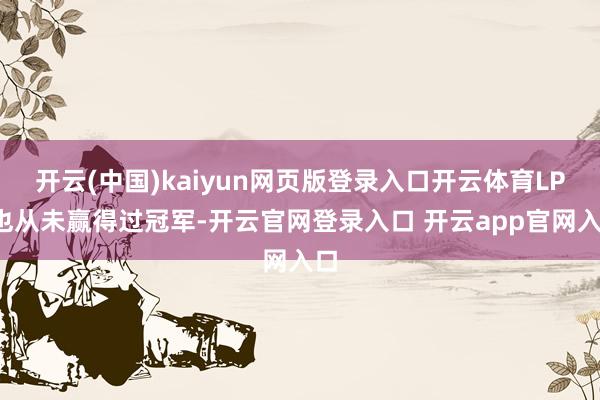开云(中国)kaiyun网页版登录入口开云体育LPL也从未赢得过冠军-开云官网登录入口 开云app官网入口