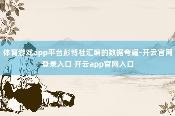 体育游戏app平台彭博社汇编的数据夸耀-开云官网登录入口 开云app官网入口