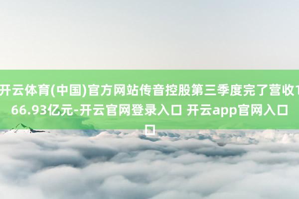 开云体育(中国)官方网站传音控股第三季度完了营收166.93亿元-开云官网登录入口 开云app官网入口
