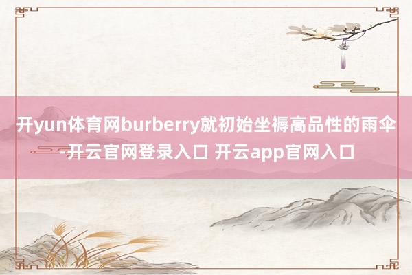 开yun体育网burberry就初始坐褥高品性的雨伞-开云官网登录入口 开云app官网入口