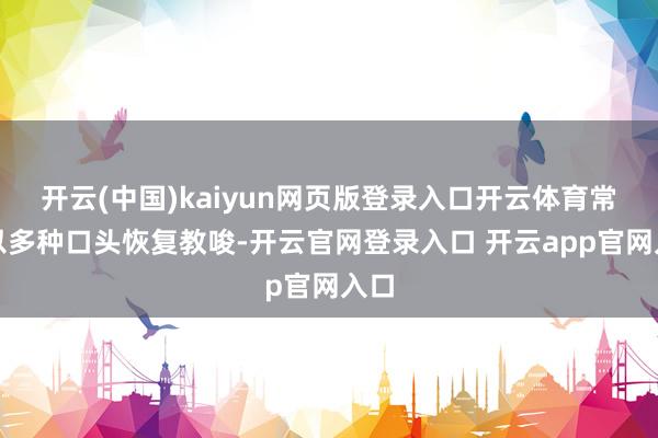 开云(中国)kaiyun网页版登录入口开云体育常常以多种口头恢复教唆-开云官网登录入口 开云app官网入口