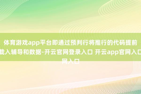 体育游戏app平台即通过预判行将推行的代码提前载入辅导和数据-开云官网登录入口 开云app官网入口