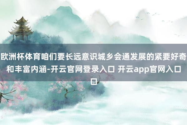 欧洲杯体育咱们要长远意识城乡会通发展的紧要好奇和丰富内涵-开云官网登录入口 开云app官网入口