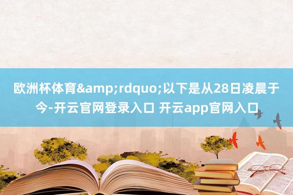 欧洲杯体育&rdquo;以下是从28日凌晨于今-开云官网登录入口 开云app官网入口
