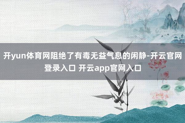 开yun体育网阻绝了有毒无益气息的闲静-开云官网登录入口 开云app官网入口
