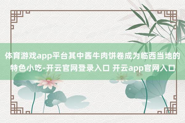 体育游戏app平台其中酱牛肉饼卷成为临西当地的特色小吃-开云官网登录入口 开云app官网入口