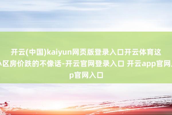 开云(中国)kaiyun网页版登录入口开云体育这座小区房价跌的不像话-开云官网登录入口 开云app官网入口