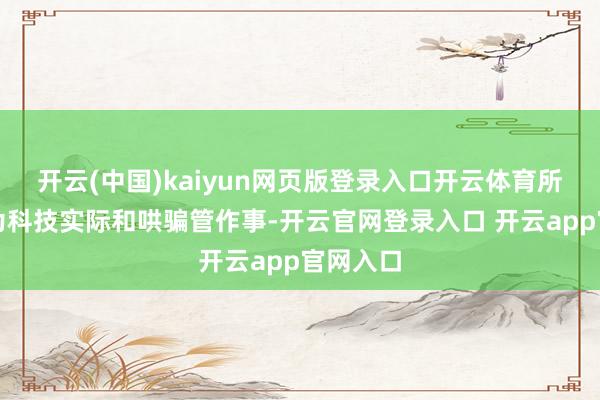 开云(中国)kaiyun网页版登录入口开云体育所属行业为科技实际和哄骗管作事-开云官网登录入口 开云app官网入口