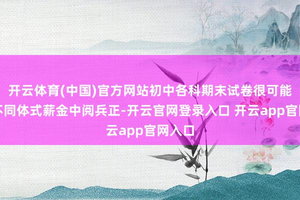 开云体育(中国)官方网站初中各科期末试卷很可能会以不同体式薪金中阅兵正-开云官网登录入口 开云app官网入口