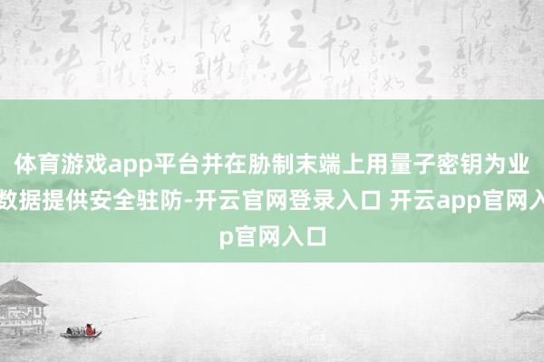 体育游戏app平台并在胁制末端上用量子密钥为业务数据提供安全驻防-开云官网登录入口 开云app官网入口