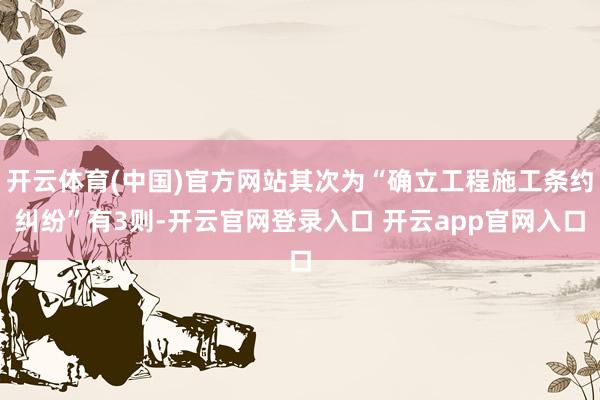 开云体育(中国)官方网站其次为“确立工程施工条约纠纷”有3则-开云官网登录入口 开云app官网入口