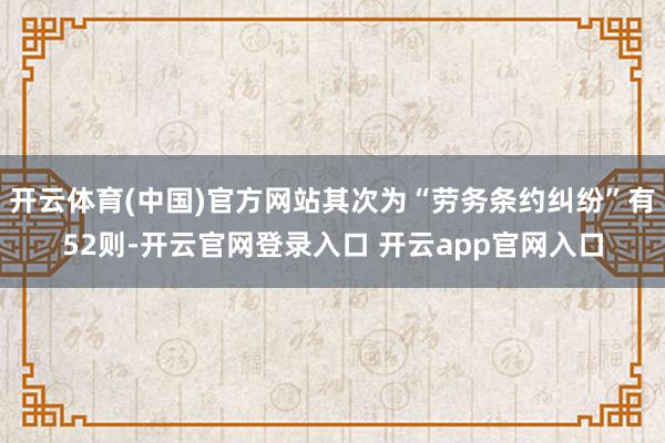 开云体育(中国)官方网站其次为“劳务条约纠纷”有52则-开云官网登录入口 开云app官网入口