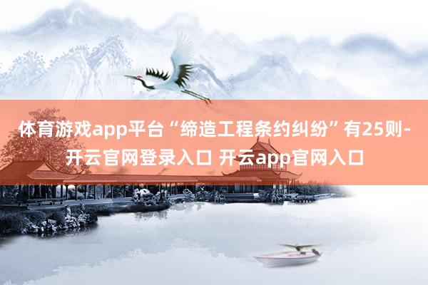 体育游戏app平台“缔造工程条约纠纷”有25则-开云官网登录入口 开云app官网入口