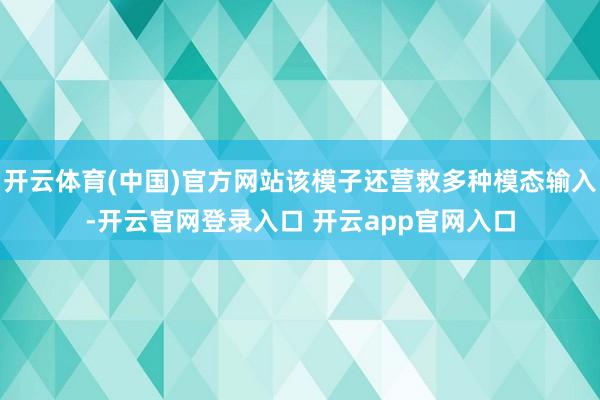 开云体育(中国)官方网站该模子还营救多种模态输入-开云官网登录入口 开云app官网入口