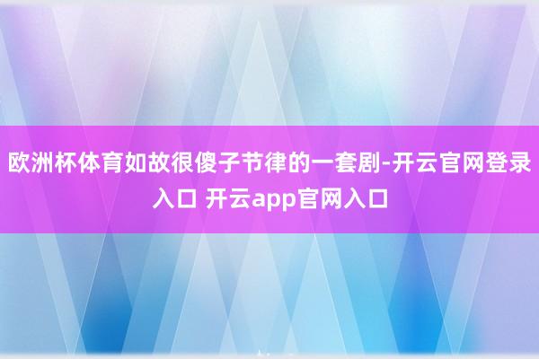欧洲杯体育如故很傻子节律的一套剧-开云官网登录入口 开云app官网入口