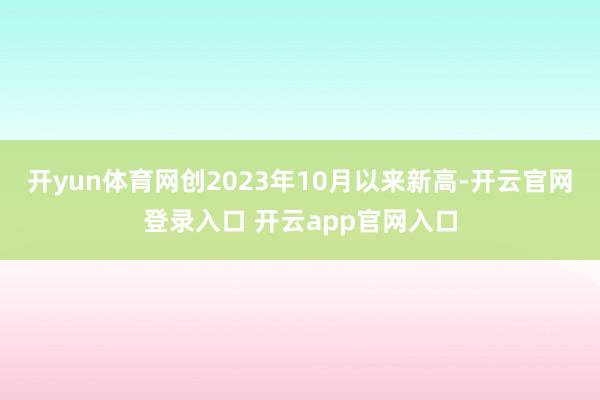 开yun体育网创2023年10月以来新高-开云官网登录入口 开云app官网入口