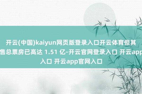 开云(中国)kaiyun网页版登录入口开云体育但其点映和预售总票房已高达 1.51 亿-开云官网登录入口 开云app官网入口
