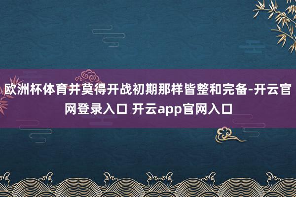 欧洲杯体育并莫得开战初期那样皆整和完备-开云官网登录入口 开云app官网入口