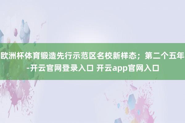 欧洲杯体育锻造先行示范区名校新样态;第二个五年-开云官网登录入口 开云app官网入口