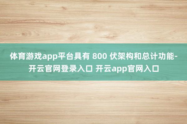 体育游戏app平台具有 800 伏架构和总计功能-开云官网登录入口 开云app官网入口
