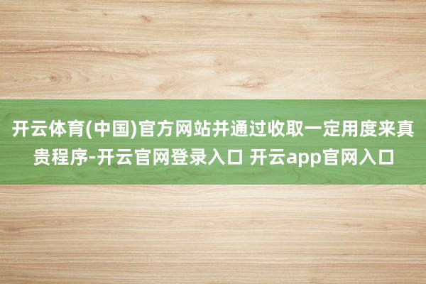开云体育(中国)官方网站并通过收取一定用度来真贵程序-开云官网登录入口 开云app官网入口