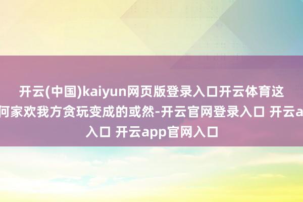 开云(中国)kaiyun网页版登录入口开云体育这件事自己是何家欢我方贪玩变成的或然-开云官网登录入口 开云app官网入口