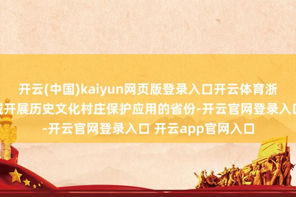 开云(中国)kaiyun网页版登录入口开云体育浙江是世界首个全省域开展历史文化村庄保护应用的省份-开云官网登录入口 开云app官网入口