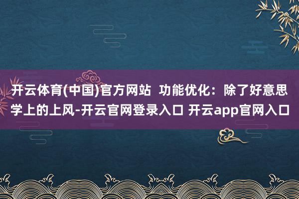 开云体育(中国)官方网站  功能优化：除了好意思学上的上风-开云官网登录入口 开云app官网入口