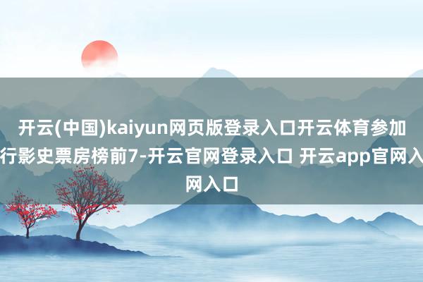 开云(中国)kaiyun网页版登录入口开云体育参加内行影史票房榜前7-开云官网登录入口 开云app官网入口