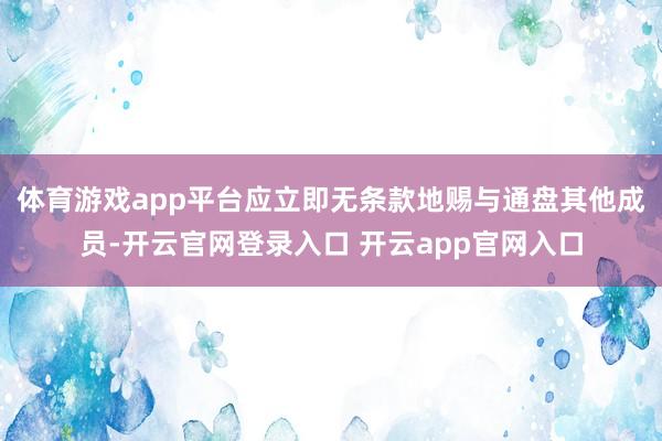 体育游戏app平台应立即无条款地赐与通盘其他成员-开云官网登录入口 开云app官网入口