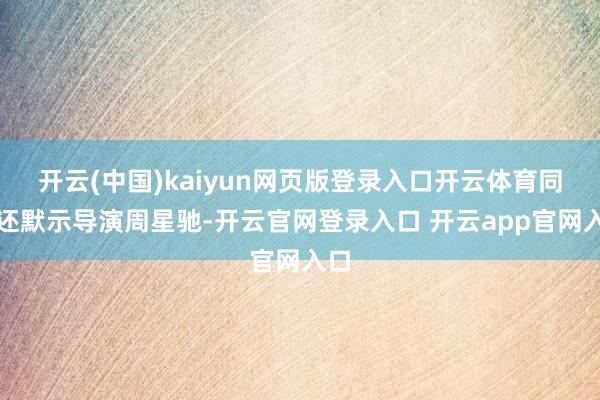 开云(中国)kaiyun网页版登录入口开云体育同期还默示导演周星驰-开云官网登录入口 开云app官网入口