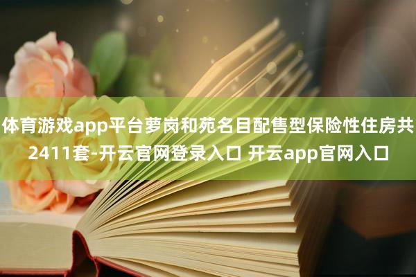 体育游戏app平台萝岗和苑名目配售型保险性住房共2411套-开云官网登录入口 开云app官网入口
