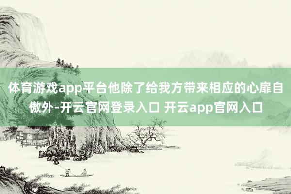 体育游戏app平台他除了给我方带来相应的心扉自傲外-开云官网登录入口 开云app官网入口