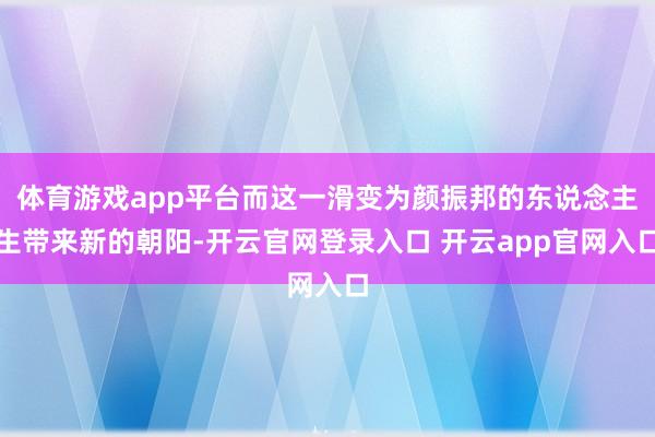 体育游戏app平台而这一滑变为颜振邦的东说念主生带来新的朝阳-开云官网登录入口 开云app官网入口