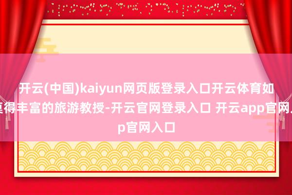 开云(中国)kaiyun网页版登录入口开云体育如若莫得丰富的旅游教授-开云官网登录入口 开云app官网入口
