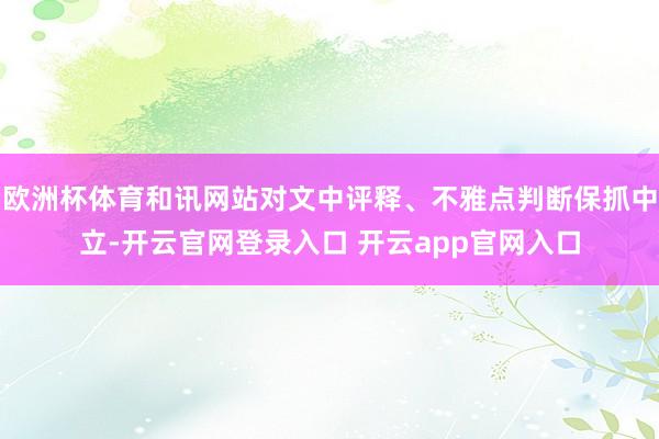 欧洲杯体育和讯网站对文中评释、不雅点判断保抓中立-开云官网登录入口 开云app官网入口