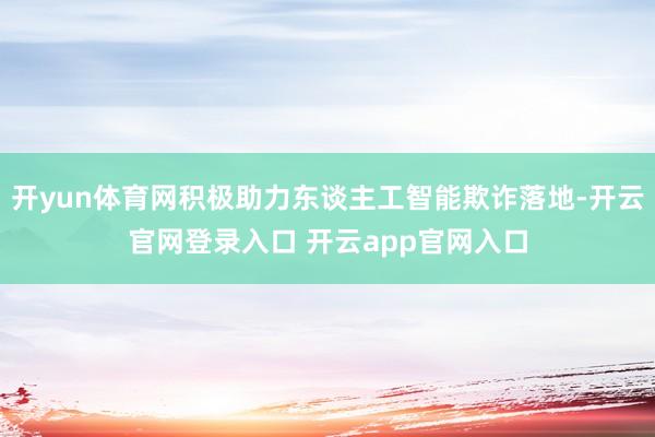 开yun体育网积极助力东谈主工智能欺诈落地-开云官网登录入口 开云app官网入口