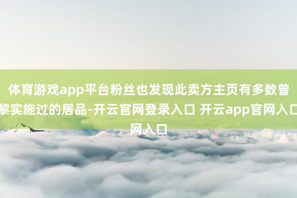 体育游戏app平台粉丝也发现此卖方主页有多数曾黎实施过的居品-开云官网登录入口 开云app官网入口