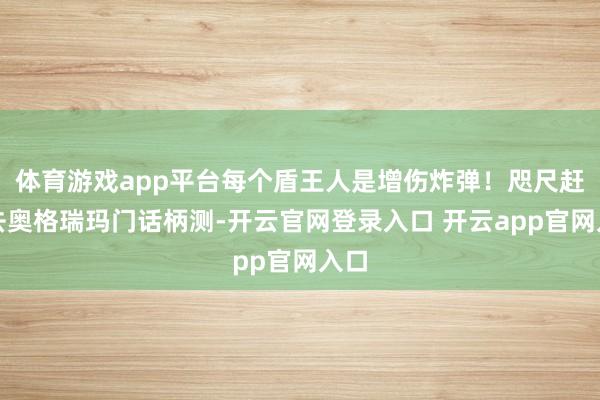体育游戏app平台每个盾王人是增伤炸弹！咫尺赶快去奥格瑞玛门话柄测-开云官网登录入口 开云app官网入口