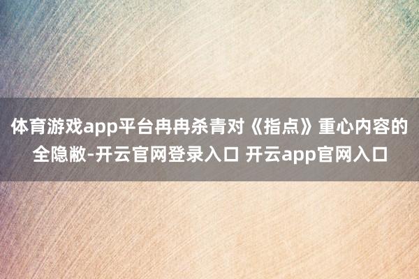 体育游戏app平台冉冉杀青对《指点》重心内容的全隐敝-开云官网登录入口 开云app官网入口